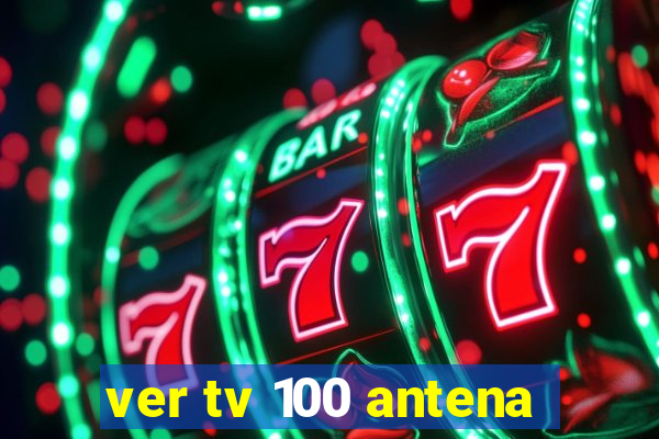 ver tv 100 antena